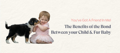 You’ve Got A Friend In Me: The Benefits of the Bond Between your Child & Fur Baby
