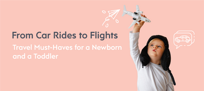 From Car Rides to Flights |  Travel Must-Haves for a Newborn and a Toddler